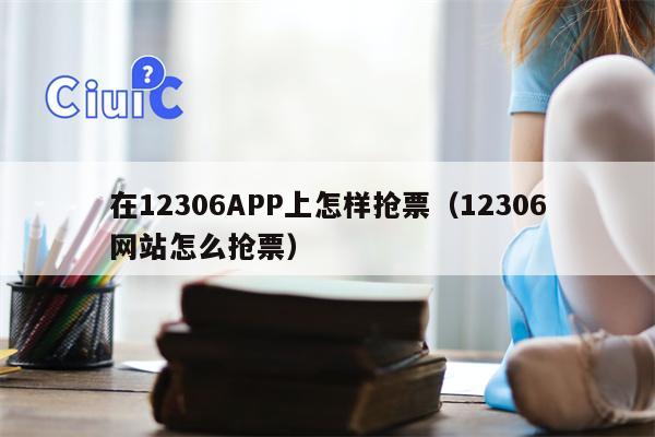 在12306APP上怎样抢票（12306网站怎么抢票）
