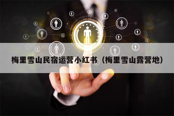梅里雪山民宿运营小红书（梅里雪山露营地）