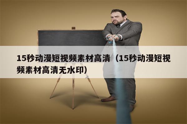 15秒动漫短视频素材高清（15秒动漫短视频素材高清无水印）