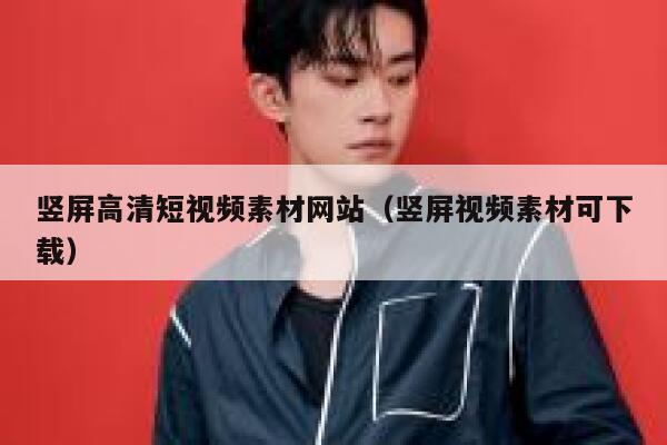 竖屏高清短视频素材网站（竖屏视频素材可下载）