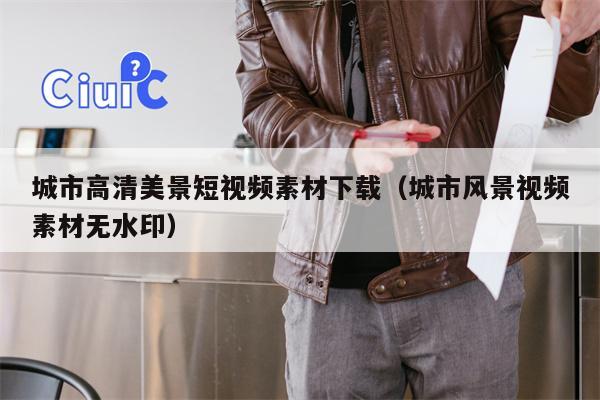 城市高清美景短视频素材下载（城市风景视频素材无水印）