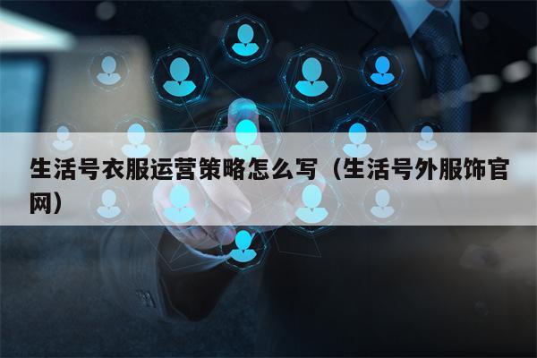 生活号衣服运营策略怎么写（生活号外服饰官网）