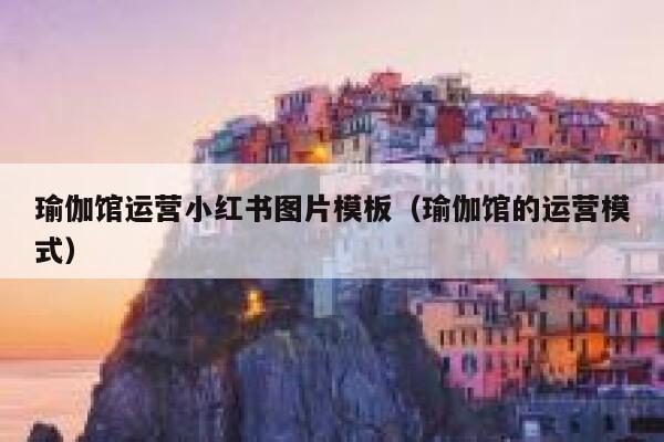 瑜伽馆运营小红书图片模板（瑜伽馆的运营模式）