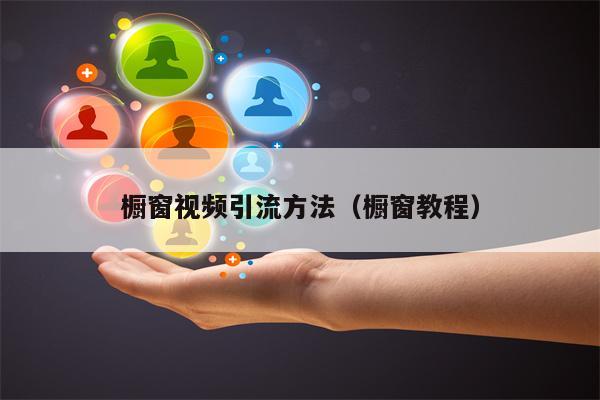 橱窗视频引流方法（橱窗教程）