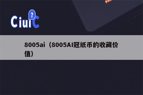 8005ai（8005AI冠纸币的收藏价值）