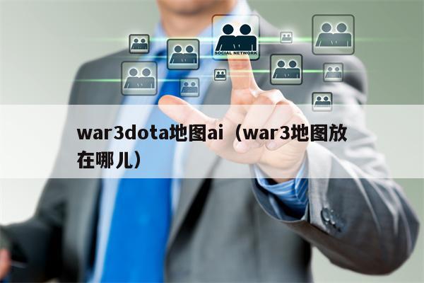 war3dota地图ai（war3地图放在哪儿）