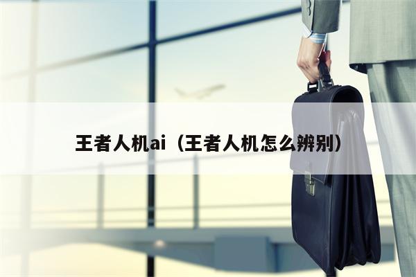 王者人机ai（王者人机怎么辨别）