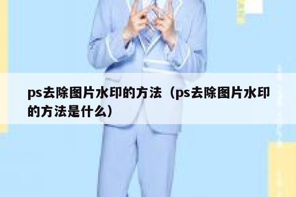 ps去除图片水印的方法（ps去除图片水印的方法是什么）