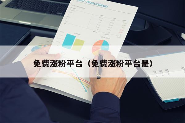 免费涨粉平台（免费涨粉平台是）