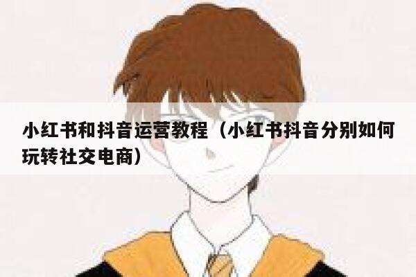小红书和抖音运营教程（小红书抖音分别如何玩转社交电商）