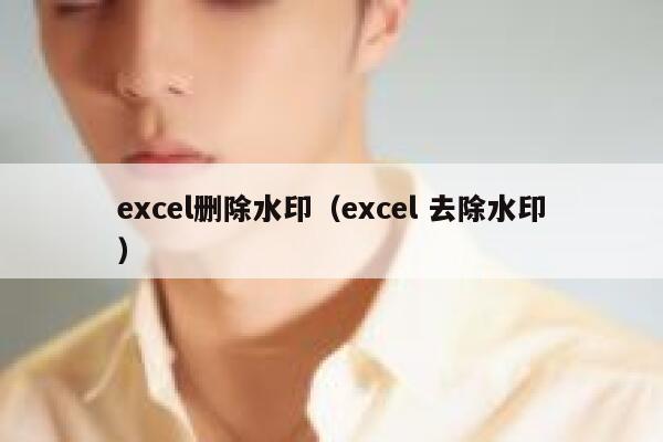 excel删除水印（excel 去除水印）
