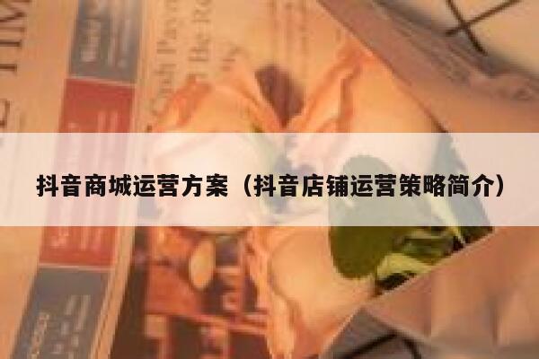 抖音商城运营方案（抖音店铺运营策略简介）