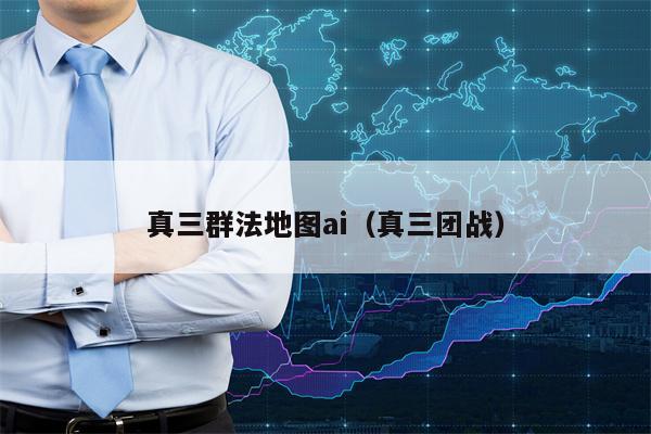 真三群法地图ai（真三团战）