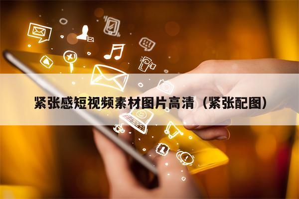 紧张感短视频素材图片高清（紧张配图）