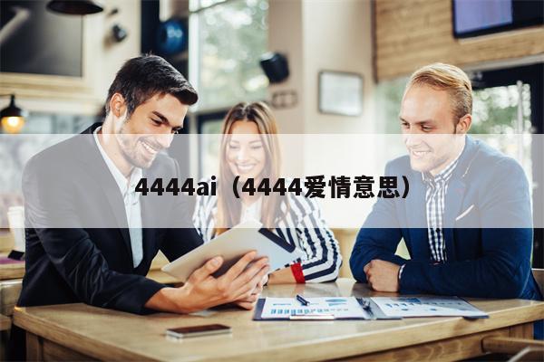 4444ai（4444爱情意思）