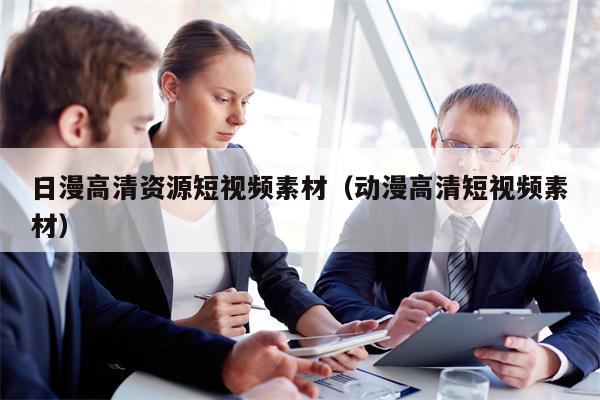 日漫高清资源短视频素材（动漫高清短视频素材）