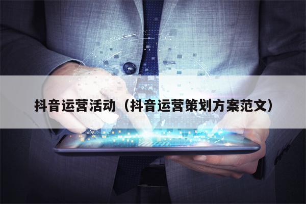 抖音运营活动（抖音运营策划方案范文）