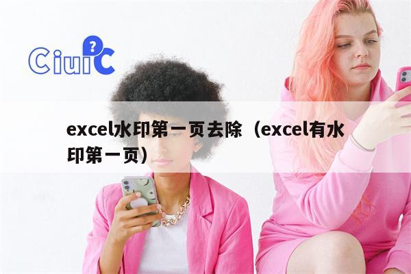 excel水印第一页去除（excel有水印第一页）