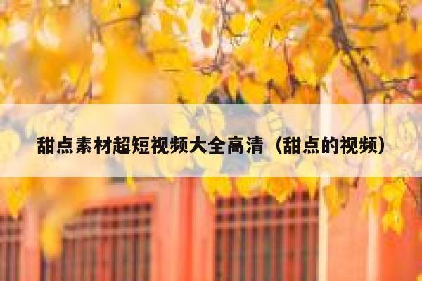 甜点素材超短视频大全高清（甜点的视频）