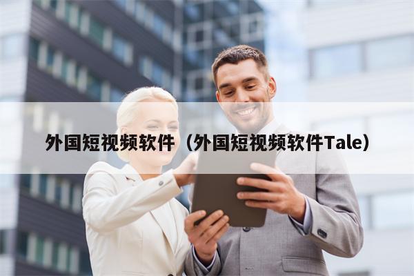 外国短视频软件（外国短视频软件Tale）