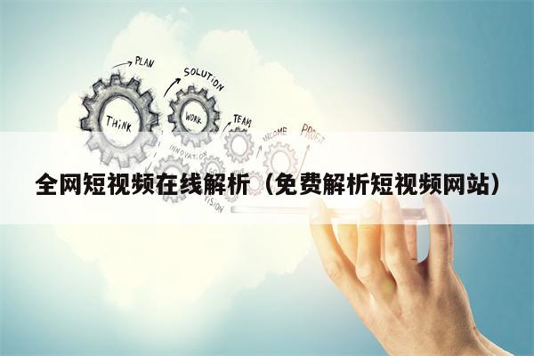 全网短视频在线解析（免费解析短视频网站）