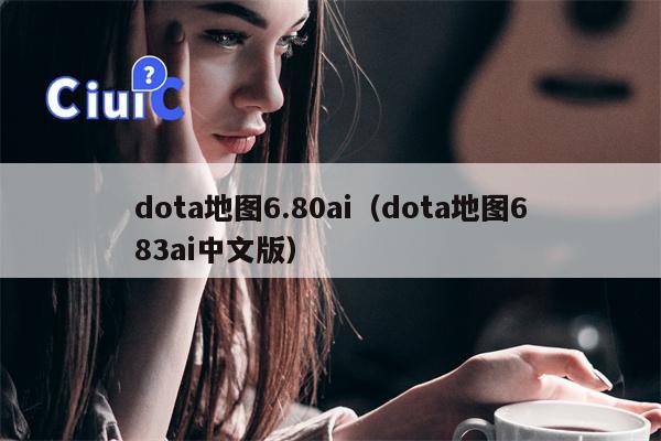 dota地图6.80ai（dota地图683ai中文版）