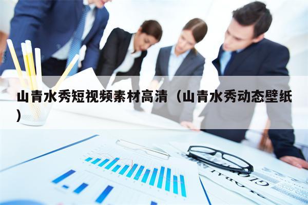 山青水秀短视频素材高清（山青水秀动态壁纸）