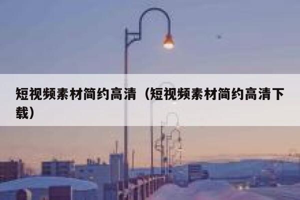 短视频素材简约高清（短视频素材简约高清下载）