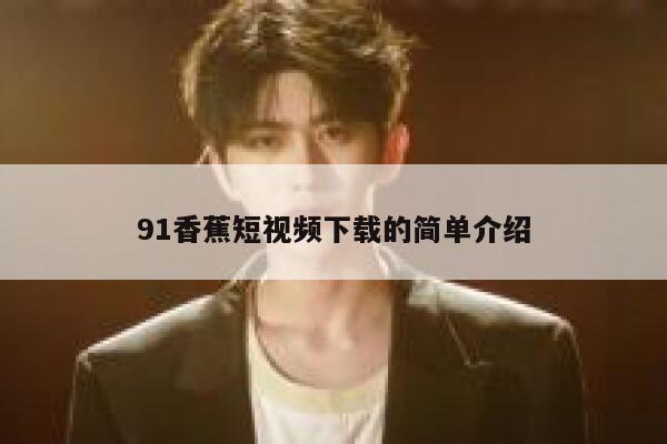 91香蕉短视频下载的简单介绍