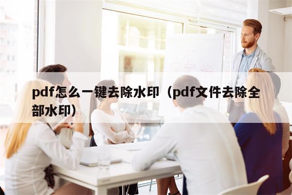 pdf怎么一键去除水印（pdf文件去除全部水印）