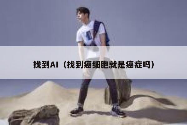 找到AI（找到癌细胞就是癌症吗）