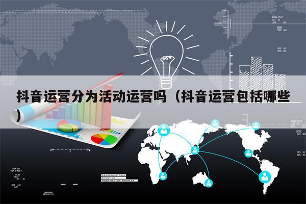 抖音运营分为活动运营吗（抖音运营包括哪些）