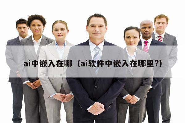 ai中嵌入在哪（ai软件中嵌入在哪里?）