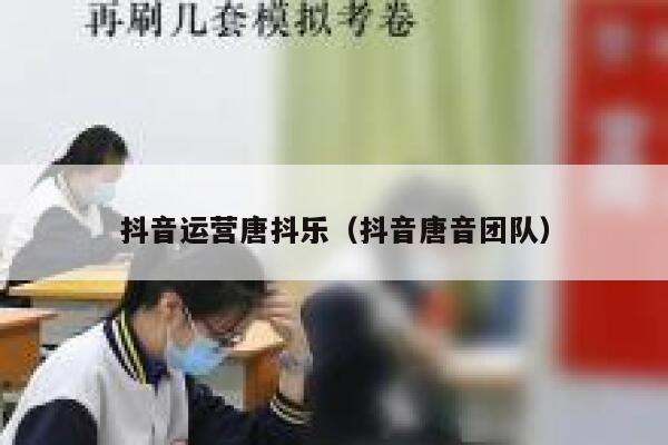 抖音运营唐抖乐（抖音唐音团队）