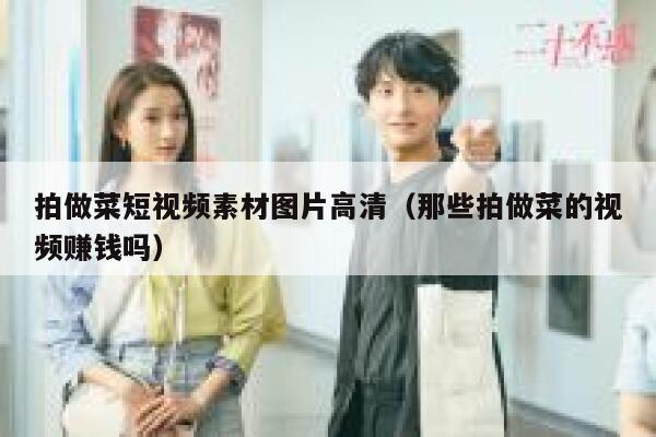 拍做菜短视频素材图片高清（那些拍做菜的视频赚钱吗）