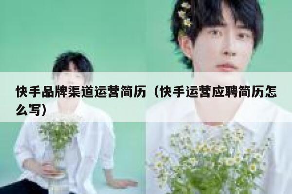 快手品牌渠道运营简历（快手运营应聘简历怎么写）