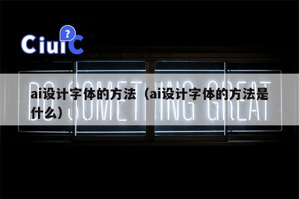 ai设计字体的方法（ai设计字体的方法是什么）