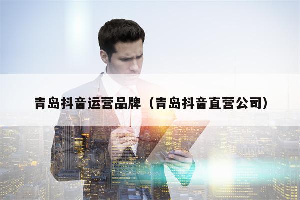 青岛抖音运营品牌（青岛抖音直营公司）