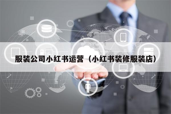 服装公司小红书运营（小红书装修服装店）