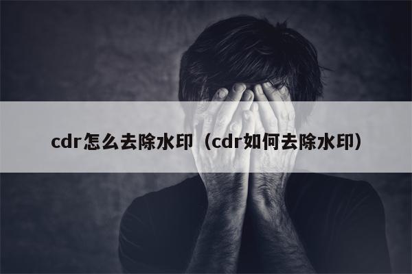 cdr怎么去除水印（cdr如何去除水印）