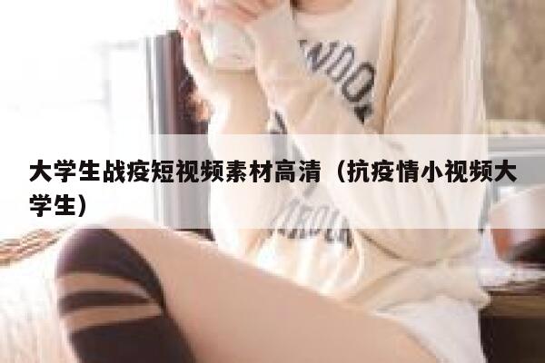 大学生战疫短视频素材高清（抗疫情小视频大学生）
