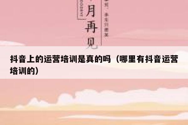 抖音上的运营培训是真的吗（哪里有抖音运营培训的）