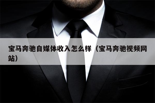 宝马奔驰自媒体收入怎么样（宝马奔驰视频网站）