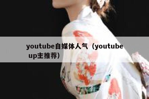 youtube自媒体人气（youtube up主推荐）