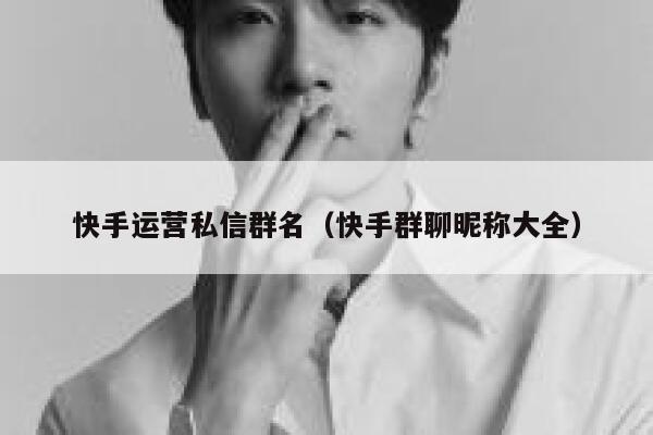 快手运营私信群名（快手群聊昵称大全）