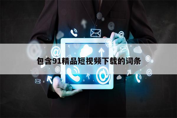 包含91精品短视频下载的词条