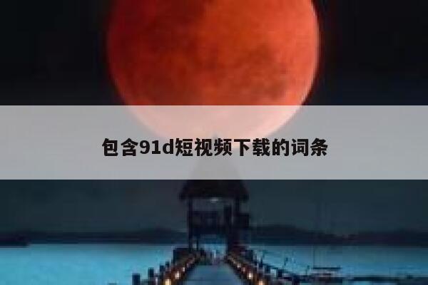 包含91d短视频下载的词条