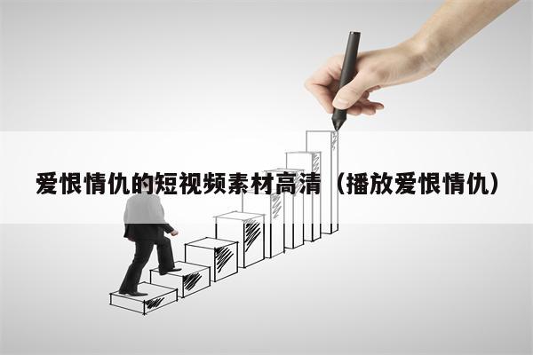 爱恨情仇的短视频素材高清（播放爱恨情仇）