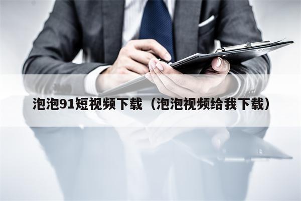 泡泡91短视频下载（泡泡视频给我下载）