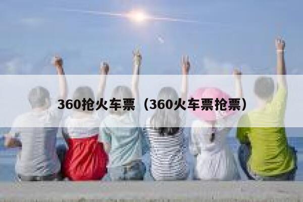 360抢火车票（360火车票抢票）